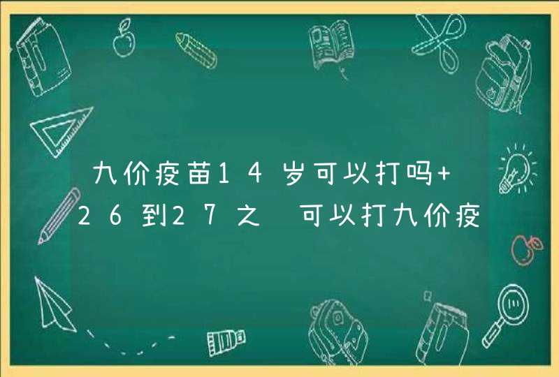 九价疫苗14岁可以打吗 26到27之间可以打九价疫苗吗,第1张