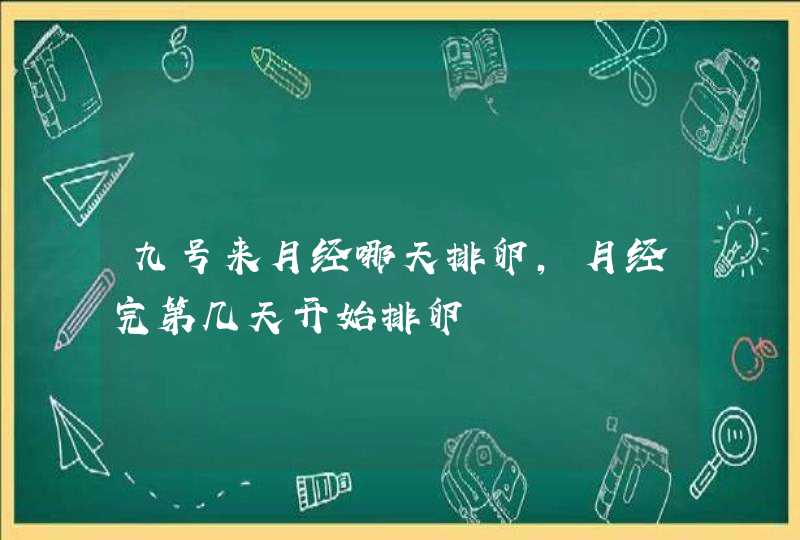 九号来月经哪天排卵,月经完第几天开始排卵,第1张