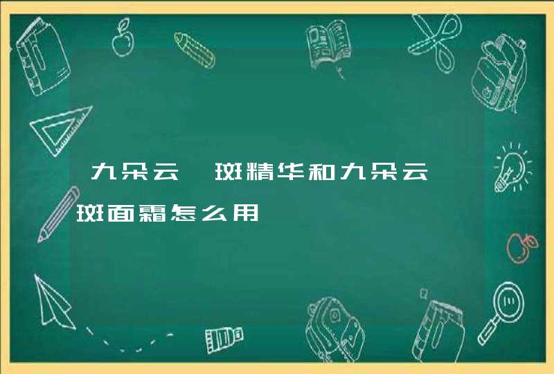 九朵云祛斑精华和九朵云祛斑面霜怎么用,第1张