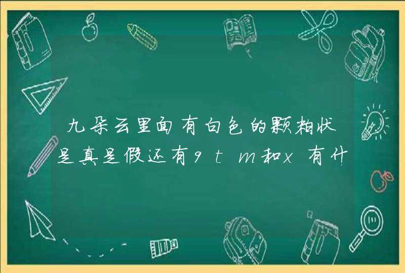 九朵云里面有白色的颗粒状是真是假还有9tm和x有什么区别,第1张