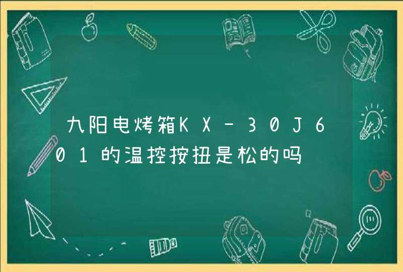 九阳电烤箱KX-30J601的温控按扭是松的吗,第1张