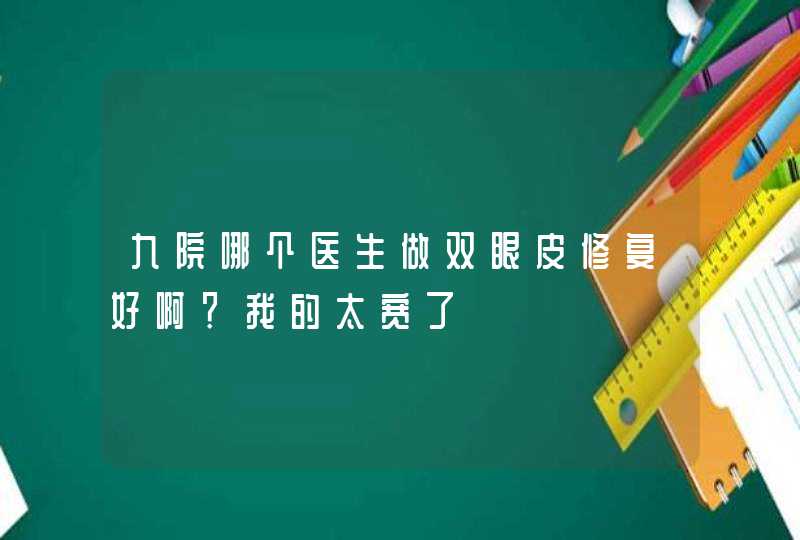 九院哪个医生做双眼皮修复好啊？我的太宽了,第1张