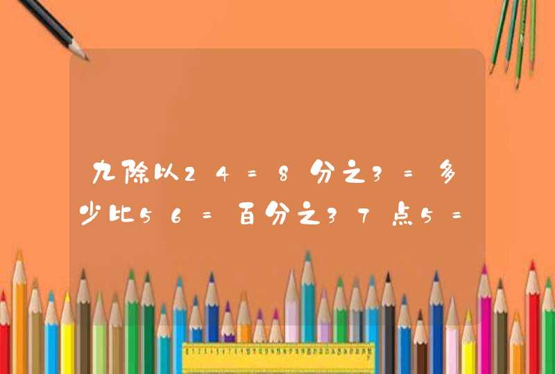 九除以24=8分之3=多少比56=百分之37点5=多少填小数,第1张