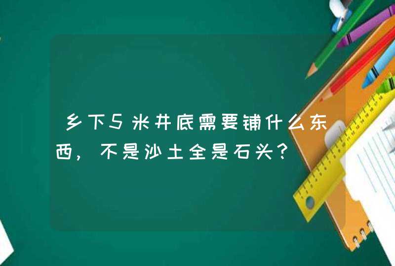 乡下5米井底需要铺什么东西,不是沙土全是石头?,第1张