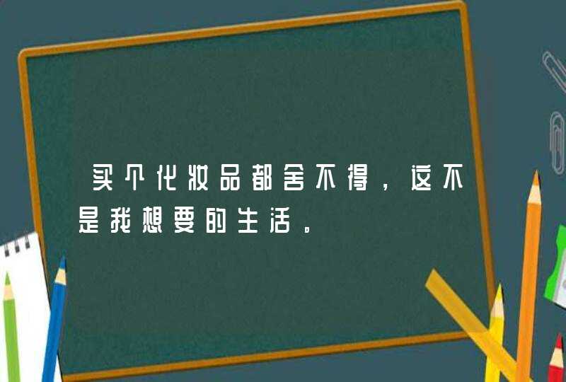 买个化妆品都舍不得，这不是我想要的生活。,第1张