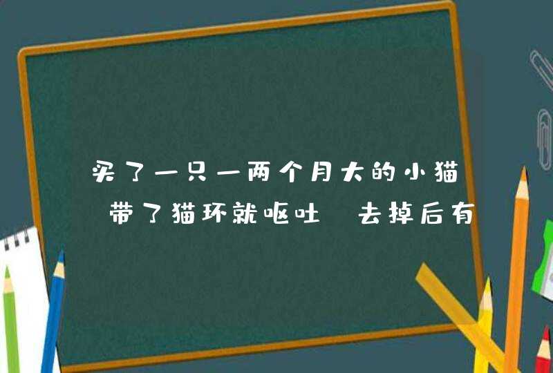 买了一只一两个月大的小猫，带了猫环就呕吐，去掉后有时就会不停的叫还会瘫倒，应该怎么办啊,第1张