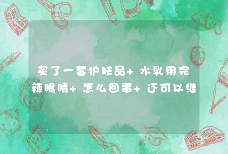 买了一套护肤品 水乳用完辣眼睛 怎么回事 还可以继续用吗,第1张