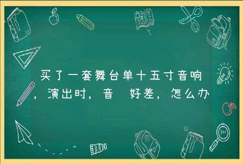 买了一套舞台单十五寸音响，演出时，音质好差，怎么办好,第1张