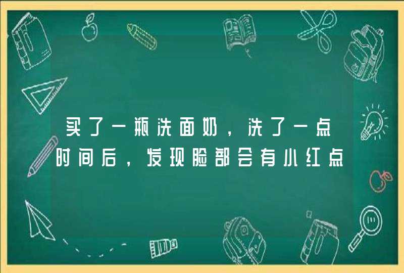 买了一瓶洗面奶，洗了一点时间后，发现脸部会有小红点，是什么原因,第1张