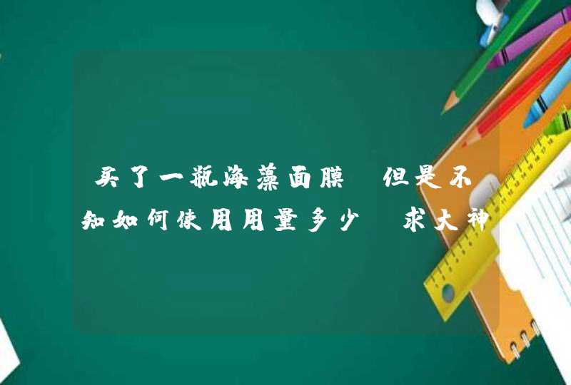 买了一瓶海藻面膜，但是不知如何使用用量多少。求大神赐教。最好以体积告之，3Q,第1张