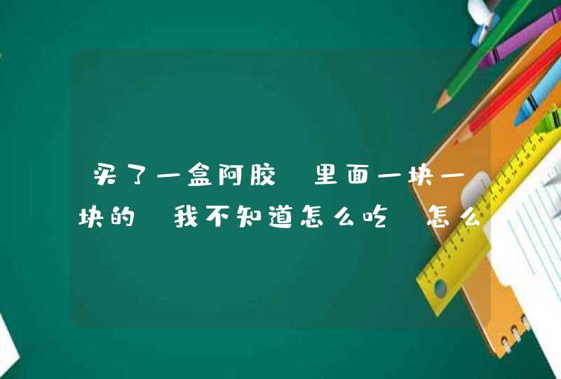 买了一盒阿胶，里面一块一块的，我不知道怎么吃，怎么煮每天吃多少,第1张