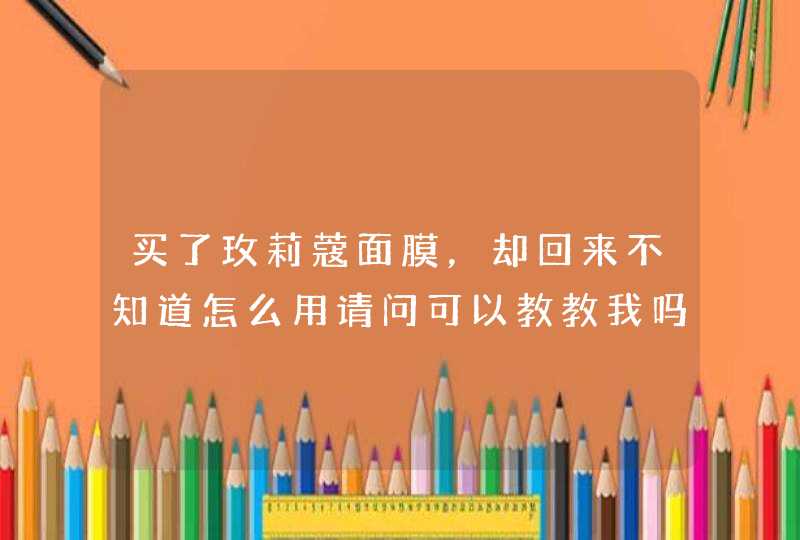 买了玫莉蔻面膜，却回来不知道怎么用请问可以教教我吗,第1张