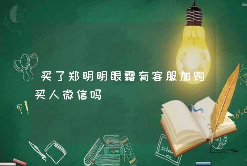 买了郑明明眼霜有客服加购买人微信吗,第1张