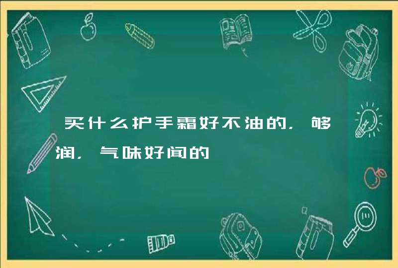 买什么护手霜好不油的，够润，气味好闻的,第1张