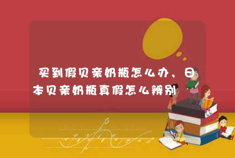 买到假贝亲奶瓶怎么办，日本贝亲奶瓶真假怎么辨别,第1张