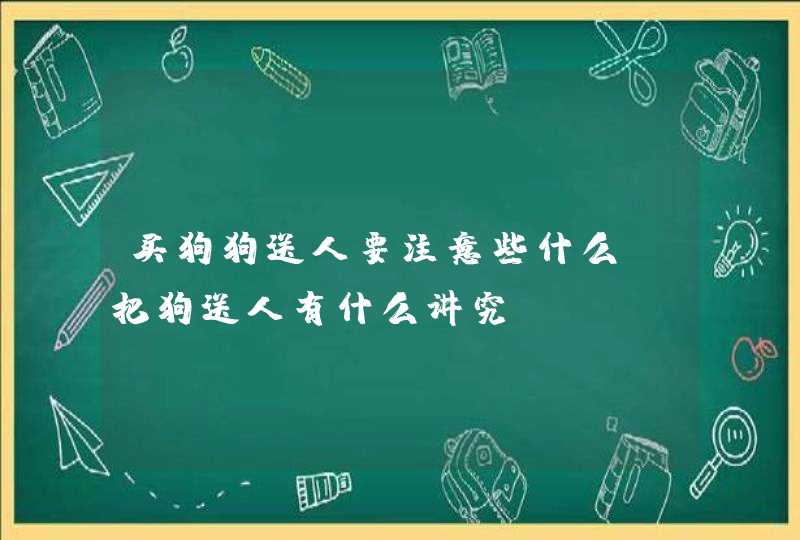 买狗狗送人要注意些什么 把狗送人有什么讲究,第1张