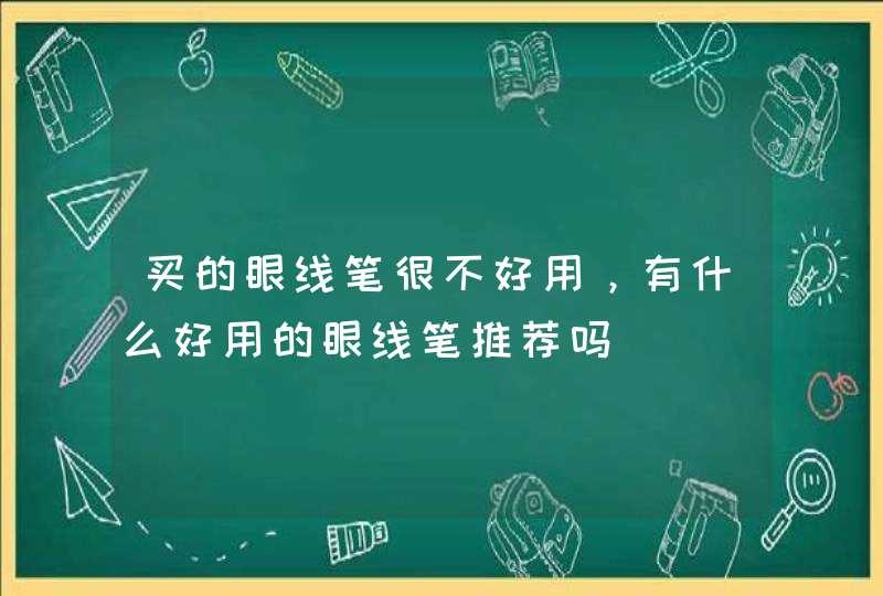 买的眼线笔很不好用，有什么好用的眼线笔推荐吗,第1张