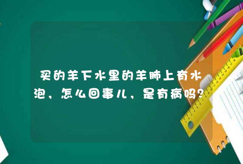 买的羊下水里的羊肺上有水泡，怎么回事儿，是有病吗？能吃吗？,第1张