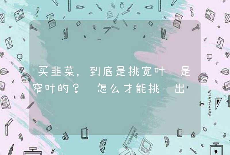 买韭菜，到底是挑宽叶还是窄叶的？该怎么才能挑选出鲜嫩的韭菜呢？,第1张