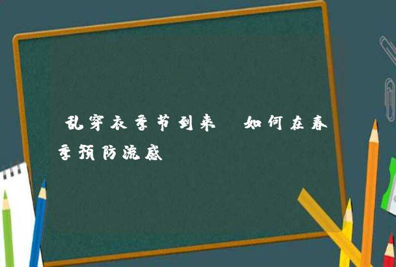 乱穿衣季节到来，如何在春季预防流感？,第1张