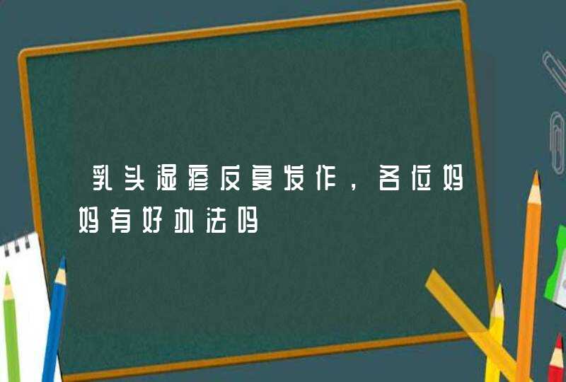 乳头湿疹反复发作，各位妈妈有好办法吗,第1张