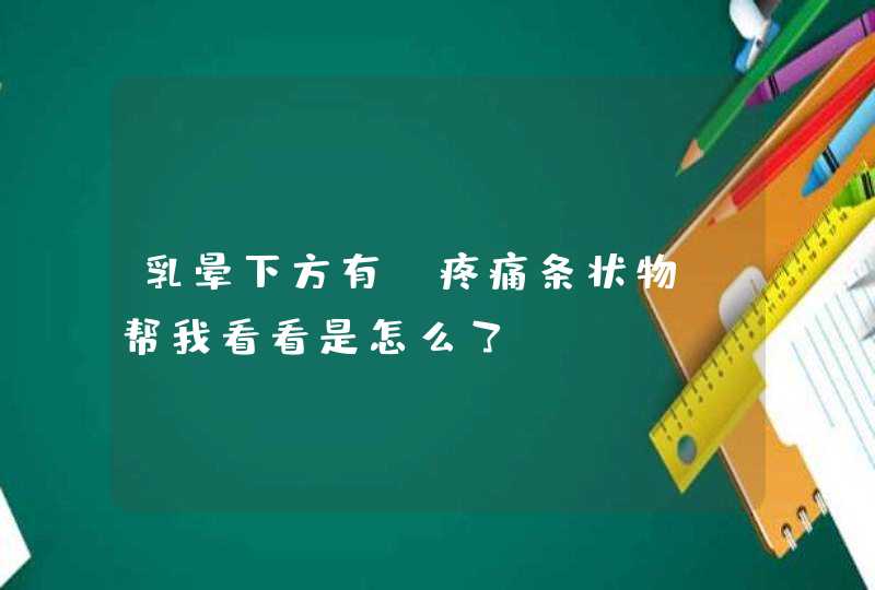 乳晕下方有，疼痛条状物.帮我看看是怎么了,第1张