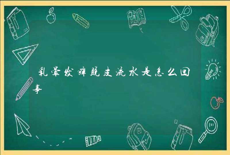 乳晕发痒脱皮流水是怎么回事,第1张