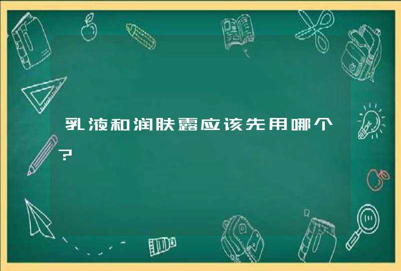 乳液和润肤露应该先用哪个？,第1张