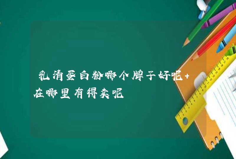 乳清蛋白粉哪个牌子好呢 在哪里有得卖呢,第1张