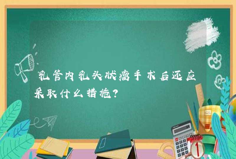 乳管内乳头状瘤手术后还应采取什么措施？,第1张