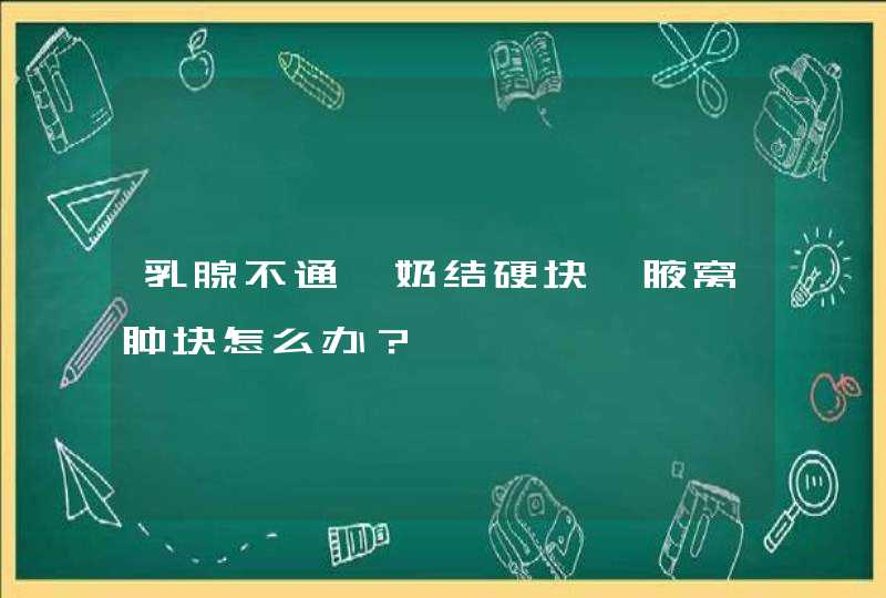 乳腺不通、奶结硬块、腋窝肿块怎么办？,第1张