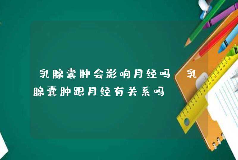 乳腺囊肿会影响月经吗 乳腺囊肿跟月经有关系吗？,第1张