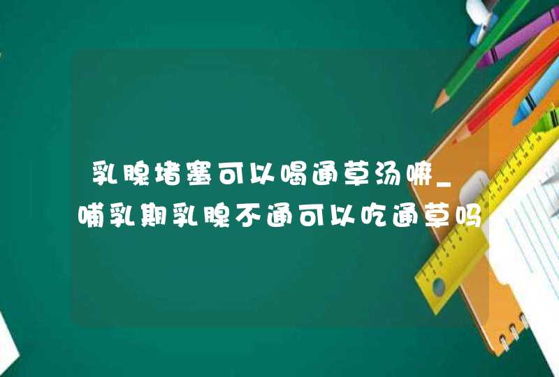 乳腺堵塞可以喝通草汤嘛_哺乳期乳腺不通可以吃通草吗,第1张