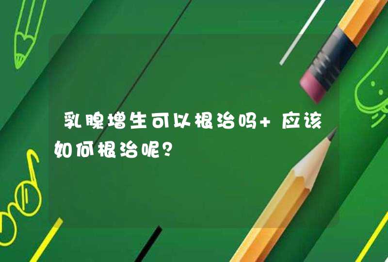 乳腺增生可以根治吗 应该如何根治呢？,第1张