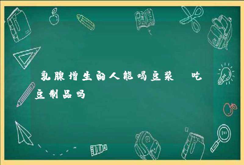 乳腺增生的人能喝豆浆、吃豆制品吗？,第1张