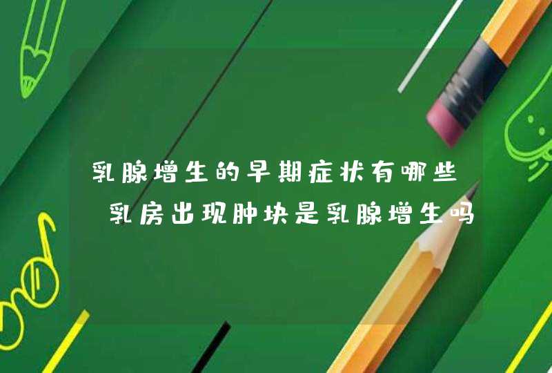 乳腺增生的早期症状有哪些？乳房出现肿块是乳腺增生吗？天津哪里可以看？,第1张