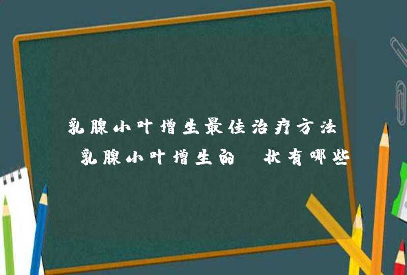 乳腺小叶增生最佳治疗方法 乳腺小叶增生的症状有哪些,第1张