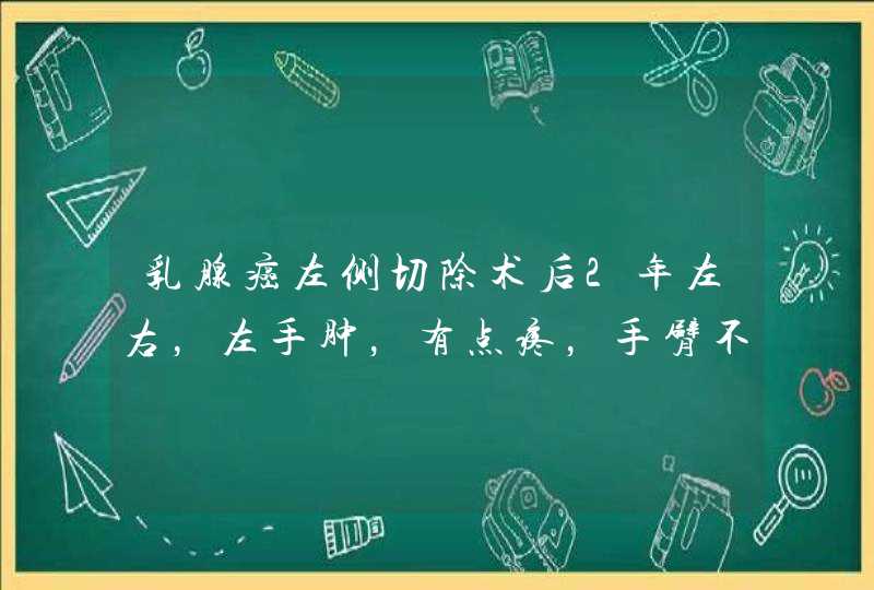 乳腺癌左侧切除术后2年左右，左手肿，有点疼，手臂不肿，会不会是复发了呢？,第1张