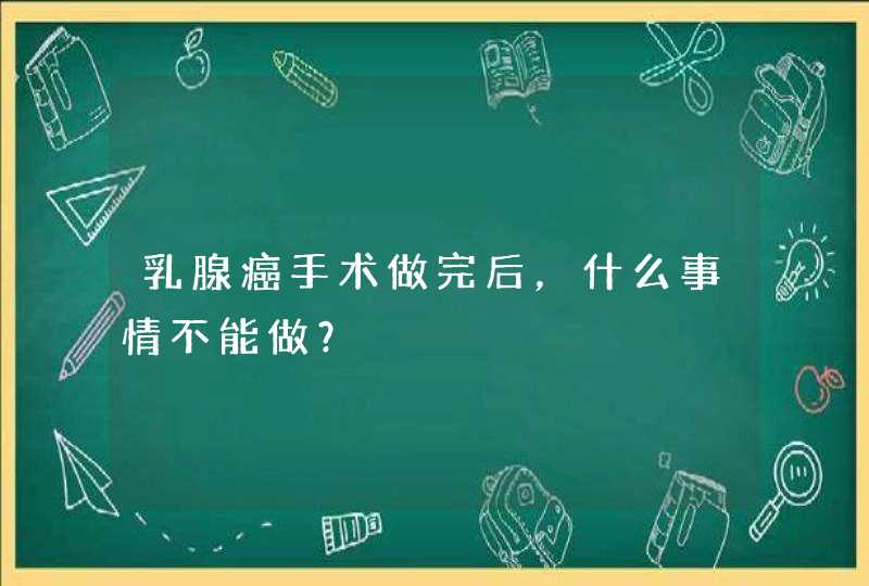 乳腺癌手术做完后，什么事情不能做？,第1张