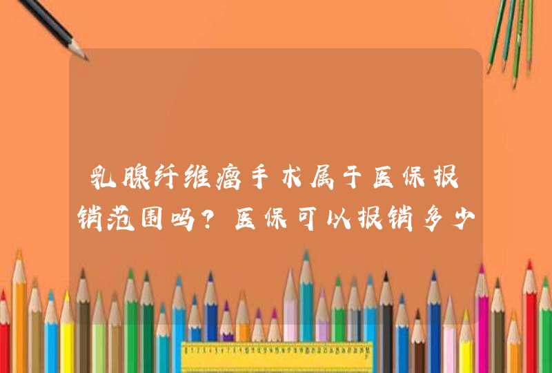 乳腺纤维瘤手术属于医保报销范围吗？医保可以报销多少？手术和住院费用都能报销吗？求高手。。。。,第1张