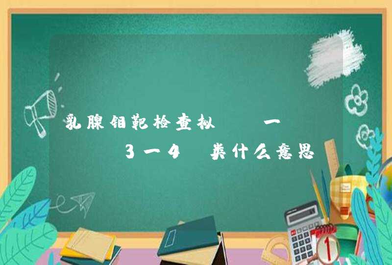 乳腺钼靶检查拟bi一rads 3一4a类什么意思,第1张