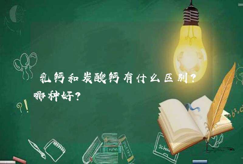 乳钙和炭酸钙有什么区别？哪种好？,第1张