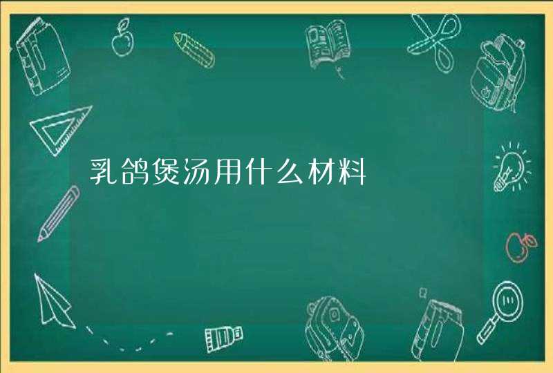 乳鸽煲汤用什么材料,第1张