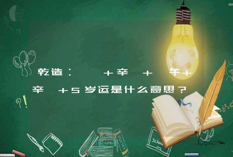 乾造：庚寅 辛巳 庚午 辛巳 5岁运是什么意思？,第1张