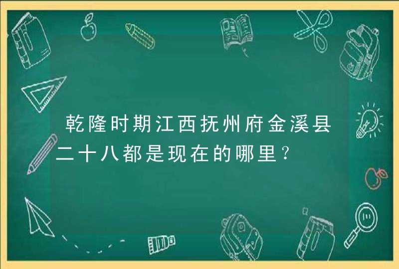 乾隆时期江西抚州府金溪县二十八都是现在的哪里？,第1张