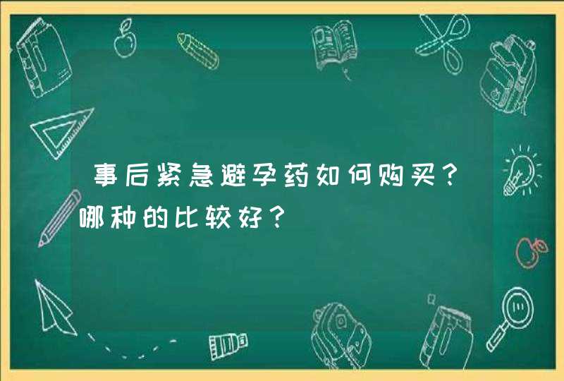 事后紧急避孕药如何购买？哪种的比较好？,第1张