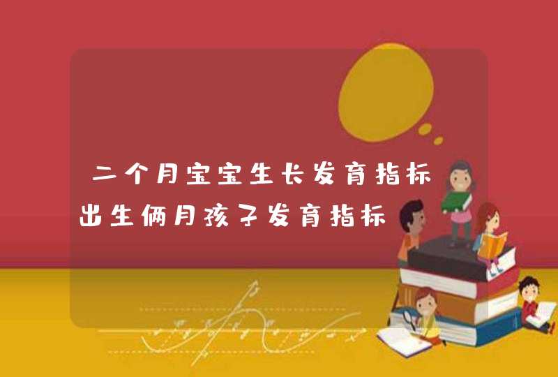 二个月宝宝生长发育指标_出生俩月孩子发育指标,第1张