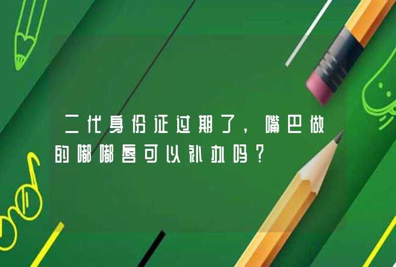 二代身份证过期了,嘴巴做的嘟嘟唇可以补办吗？,第1张