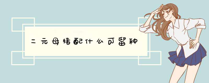 二元母猪配什么可留种,第1张