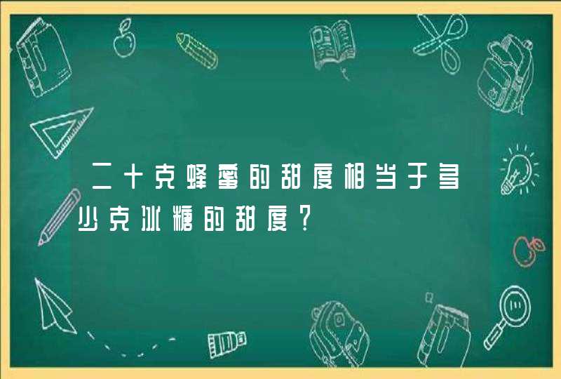 二十克蜂蜜的甜度相当于多少克冰糖的甜度？,第1张